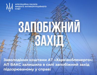 Заволодіння коштами АТ «Харківобленерго»: АП ВАКС залишила в силі запобіжний захід підозрюваному у справі