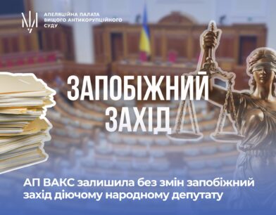 АП ВАКС залишила без змін запобіжний захід діючому народному депутату