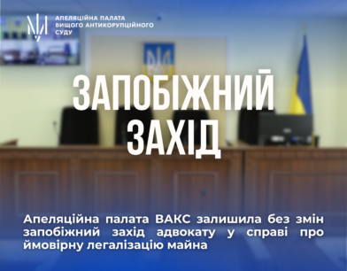Апеляційна палата ВАКС залишила без змін запобіжний захід адвокату у справі про ймовірну легалізацію майна